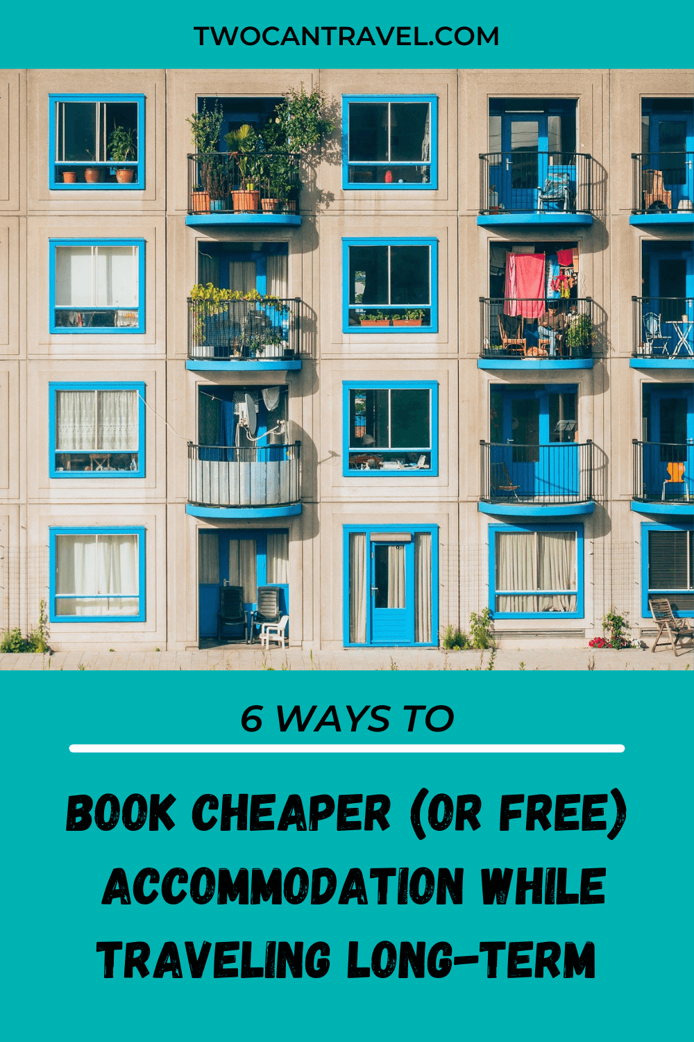 Text: Six ways to Book Cheaper (or free) accommodation While Traveling long-term. Slow travel. Two Can Travel dot com Image is of the side of an apartment building with windows and balconies. The trim of the windows and balcony doors are blue, the building is a tan color. There are plants on some of the balconies and laundry hanging. 